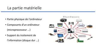La partie matérielle
• Partie physique de l'ordinateur
• Composants d'un ordinateur
(microprocesseur ...)
• Support du traitement de
l'information (disque dur ...)
 