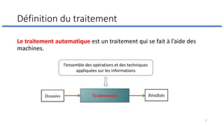 Définition du traitement
Le traitement automatique est un traitement qui se fait à l’aide des
machines.
6
l’ensemble des opérations et des techniques
appliquées sur les informations
 