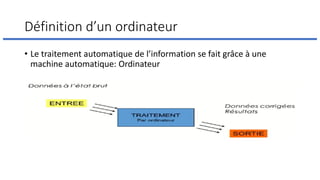Définition d’un ordinateur
• Le traitement automatique de l’information se fait grâce à une
machine automatique: Ordinateur
 
