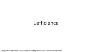 L’efficience
Créé par Michel Bruchet – mbruchet@live.fr / https://fr.linkedin.com/in/michelbruchet
 