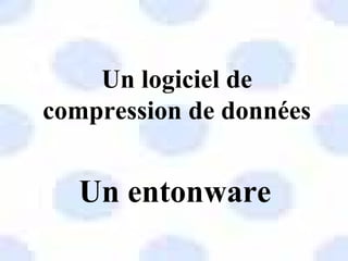 Un logiciel de
compression de données
Un entonware
 