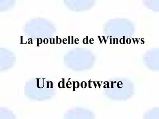 La poubelle de Windows
Un dépotware
 