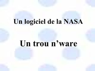 Un logiciel de la NASA
Un trou n’ware
 