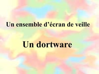Un dortware
Un ensemble d’écran de veille
 