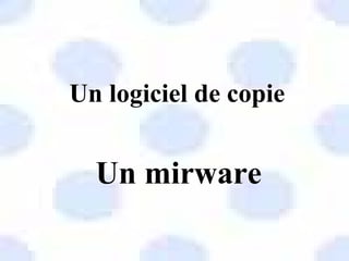 Un logiciel de copie
Un mirware
 