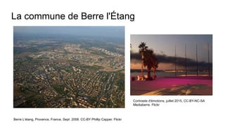 La commune de Berre l'Étang
Berre L’étang, Provence, France, Sept. 2008. CC-BY Phillip Capper. Flickr
Contraste d'émotions, juillet 2015, CC-BY-NC-SA
Mediaberre. Flickr
 