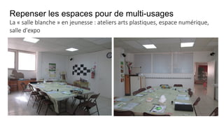 Repenser les espaces pour de multi-usages
La « salle blanche » en jeunesse : ateliers arts plastiques, espace numérique,
salle d'expo
 