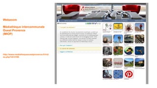 Webzoom
Médiathèque intercommunale
Ouest Provence
(MIOP)
http://www.mediathequeouestprovence.fr/ind
ex.php?id=3166
 