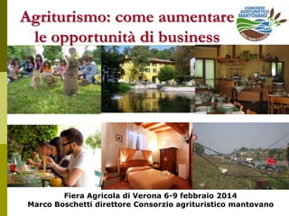 Fiera Agricola di Verona 6-9 febbraio 2014
Marco Boschetti direttore Consorzio agrituristico mantovano
Agriturismo: come aumentare
le opportunità di business
diversificare per sopravvivere
 