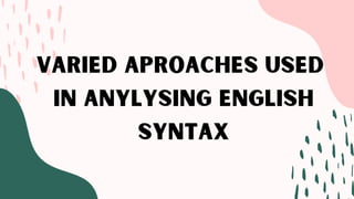 VARIED APROACHES USED
IN ANYLYSING ENGLISH
SYNTAX
 