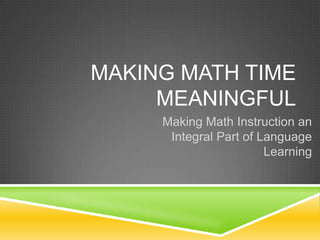 MAKING MATH TIME
     MEANINGFUL
     Making Math Instruction an
      Integral Part of Language
                        Learning
 