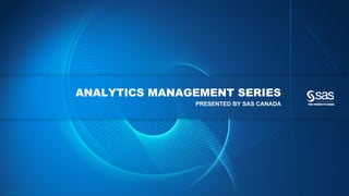 Copyright © 2012, SAS Institute Inc. All rights reserved.
ANALYTICS MANAGEMENT SERIES
PRESENTED BY SAS CANADA
 