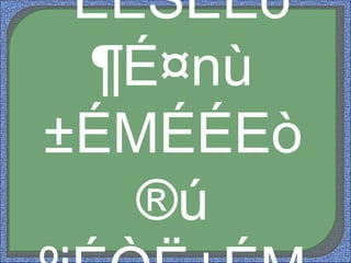 ´ÉÉSÉEò
¶É¤nù
±ÉMÉÉEò
®ú
 