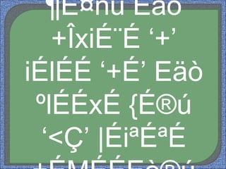 ¶É¤nù Eäò
+ÎxiÉ¨É ‘+’
iÉlÉÉ ‘+É’ Eäò
ºlÉÉxÉ {É®ú
‘<Ç’ |ÉiªÉªÉ
 