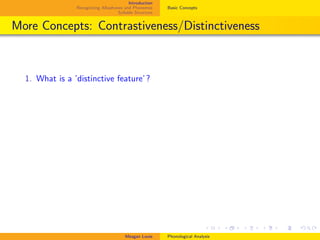 Introduction
Recognizing Allophones and Phonemes
Syllable Structure
Basic Concepts
More Concepts: Contrastiveness/Distinctiveness
1. What is a ’distinctive feature’?
Meagan Louie Phonological Analysis
 
