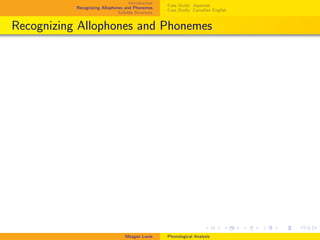 Introduction
Recognizing Allophones and Phonemes
Syllable Structure
Case Study: Japanese
Case Study: Canadian English
Recognizing Allophones and Phonemes
Meagan Louie Phonological Analysis
 