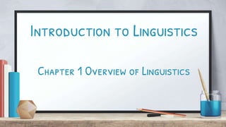 Introduction to Linguistics
Chapter 1 Overview of Linguistics
 