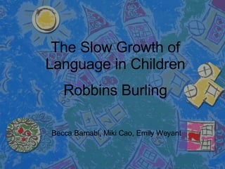 The Slow Growth of Language in Children Robbins Burling Becca Barnabi, Miki Cao, Emily Weyant 