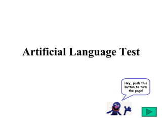 Artificial Language Test Hey, push this button to turn the page! 