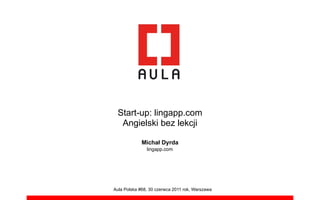 Start-up: lingapp.com
  Angielski bez lekcji

             Micha! Dyrda
               lingapp.com




Aula Polska #68, 30 czerwca 2011 rok, Warszawa
 