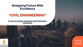 Designing Future With
Excellence
“CIVIL ENGINEERING”
B.TECH EVENING/WORKING PROFESSIONAL
PROGRAM
 