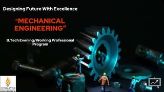 Designing Future With Excellence
“MECHANICAL
ENGINEERING”
B.Tech Evening/Working Professional
Program
 