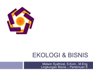 EKOLOGI & BISNIS
Melwin Syafrizal, S.Kom., M.Eng
Lingkungan Bisnis – Pertemuan 9
 