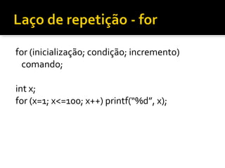 for (inicialização; condição; incremento)
  comando;

int x;
for (x=1; x<=100; x++) printf(“%d”, x);
 