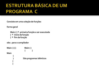 Consiste em uma coleção de funções

forma geral

    Main ( ) ® primeira função a ser executada
    { ® início da função
    } ® fim da função

obs: para o compilador

Main ( ) { }       Main ( )
                   {        }
Main
        (
        )        São programas idênticos
       {
       }
 