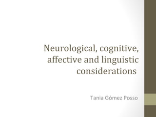 Neurological, cognitive,
affective and linguistic
considerations
Tania Gómez Posso
 