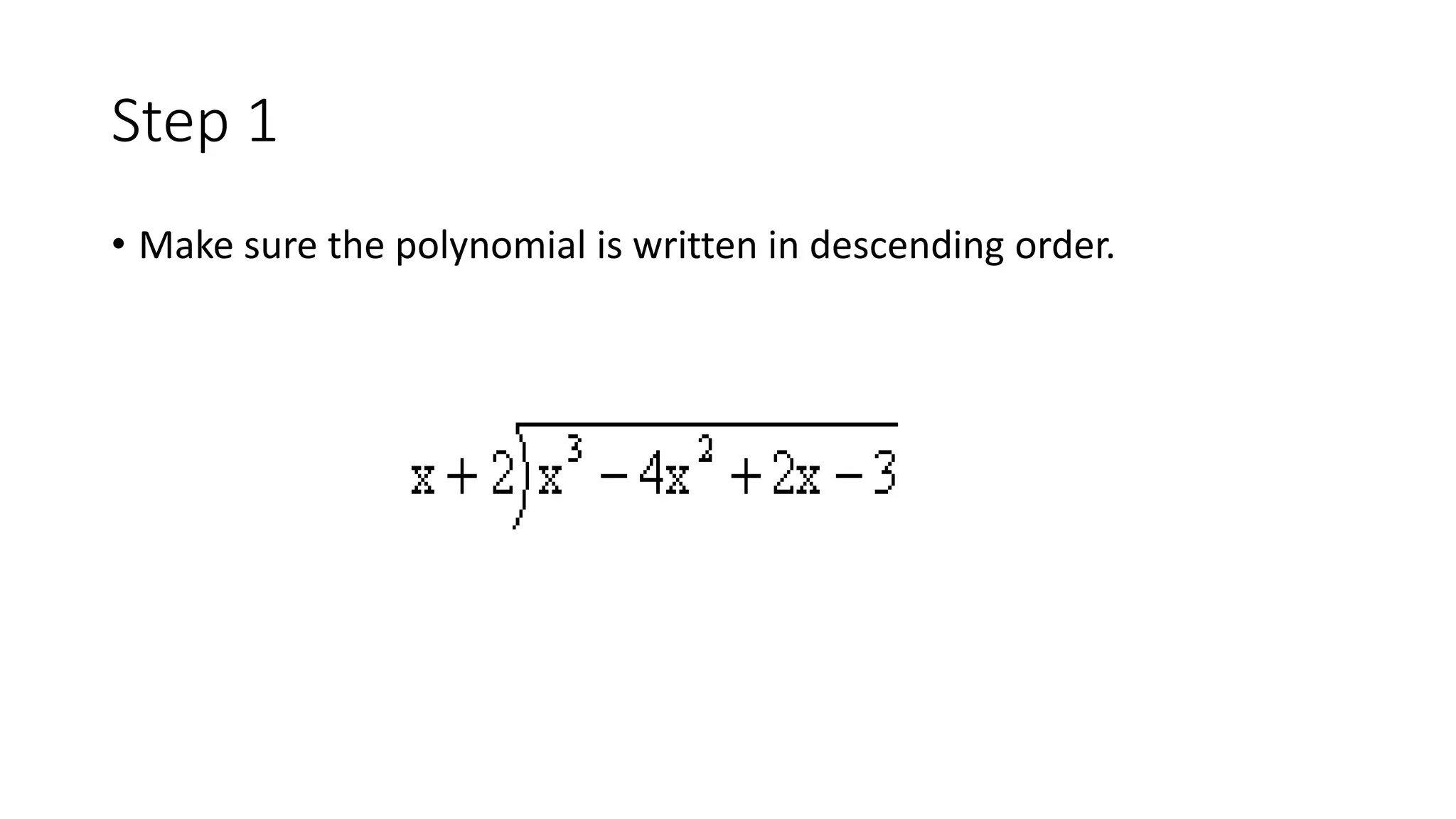 Step 1
• Make sure the polynomial is written in descending order.
 