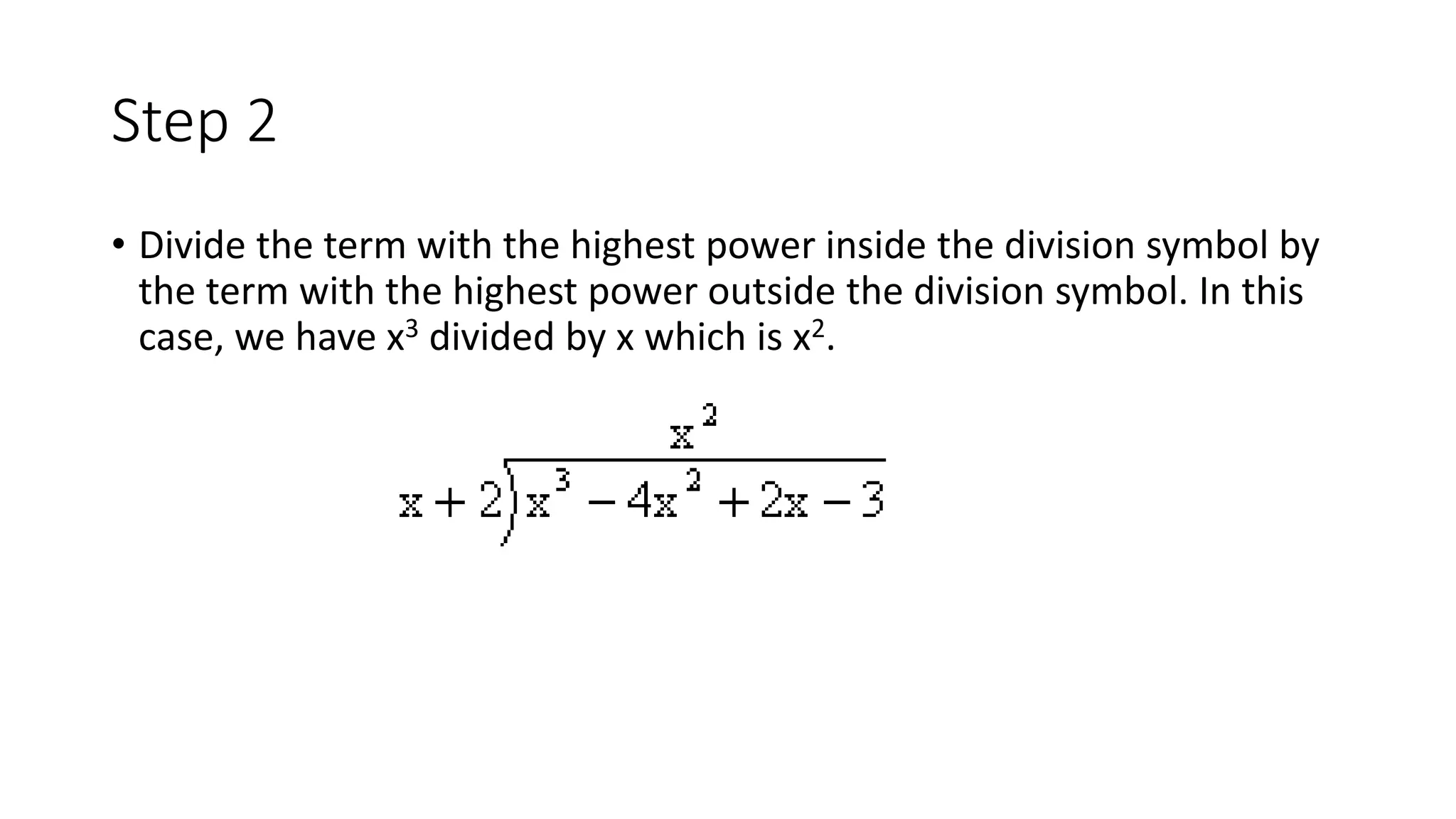Step 2
• Divide the term with the highest power inside the division symbol by
the term with the highest power outside the division symbol. In this
case, we have x3 divided by x which is x2.
 