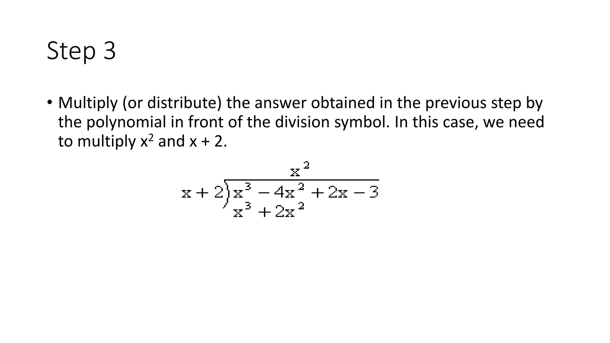 Step 3
• Multiply (or distribute) the answer obtained in the previous step by
the polynomial in front of the division symbol. In this case, we need
to multiply x2 and x + 2.
 