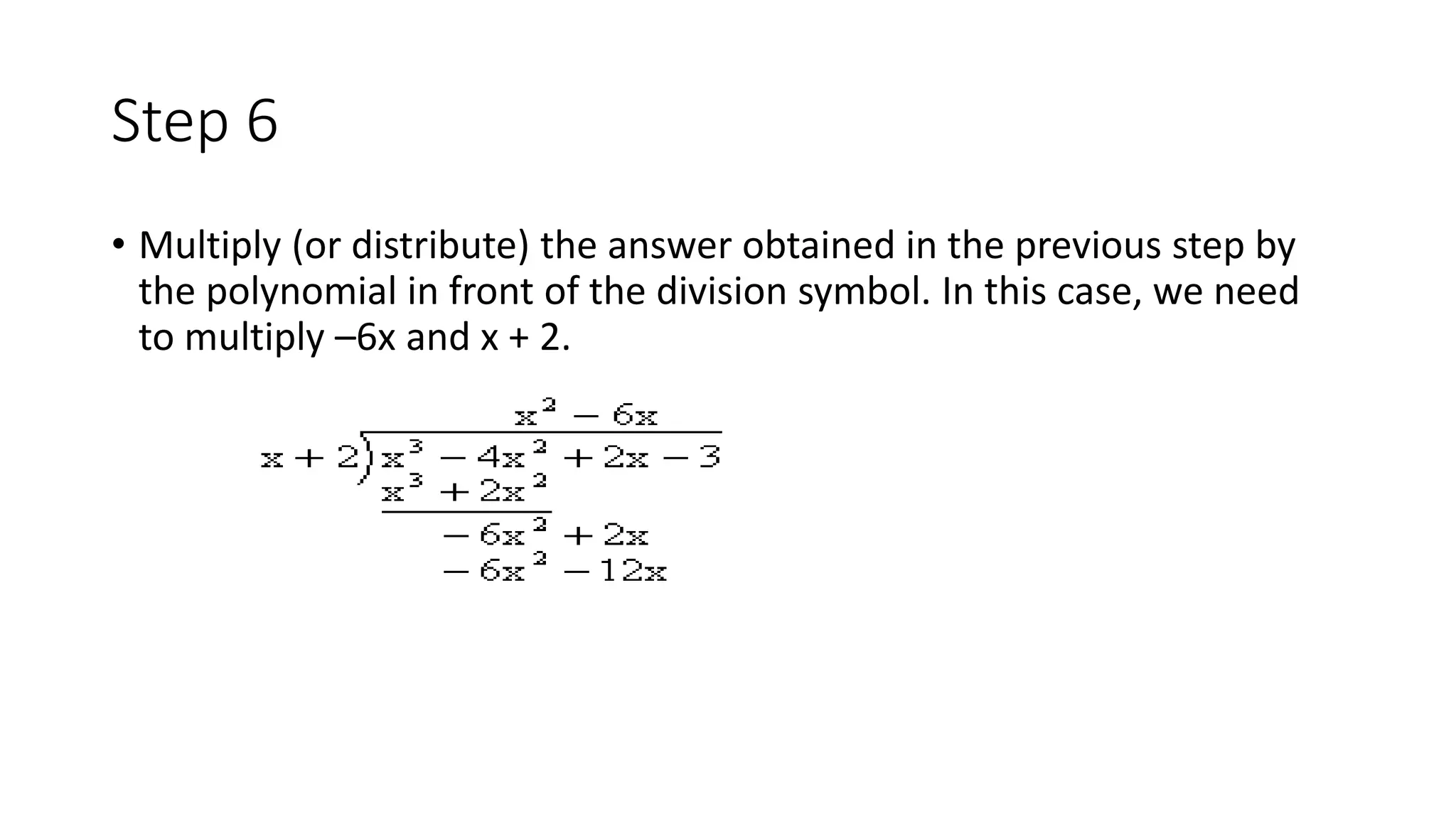 Step 6
• Multiply (or distribute) the answer obtained in the previous step by
the polynomial in front of the division symbol. In this case, we need
to multiply –6x and x + 2.
 