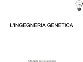 L'INGEGNERIA GENETICA 