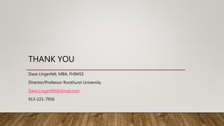 THANK YOU
Dave Lingerfelt; MBA, FHIMSS
Director/Professor Rockhurst University
Dave.Lingerfelt@Gmail.com
913-221-7956
 
