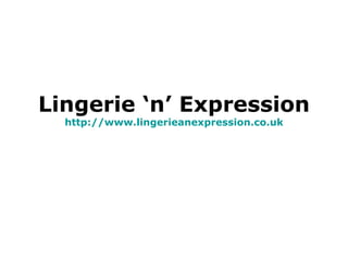 Lingerie ‘n’ Expression http:// www.lingerieanexpression.co.uk 