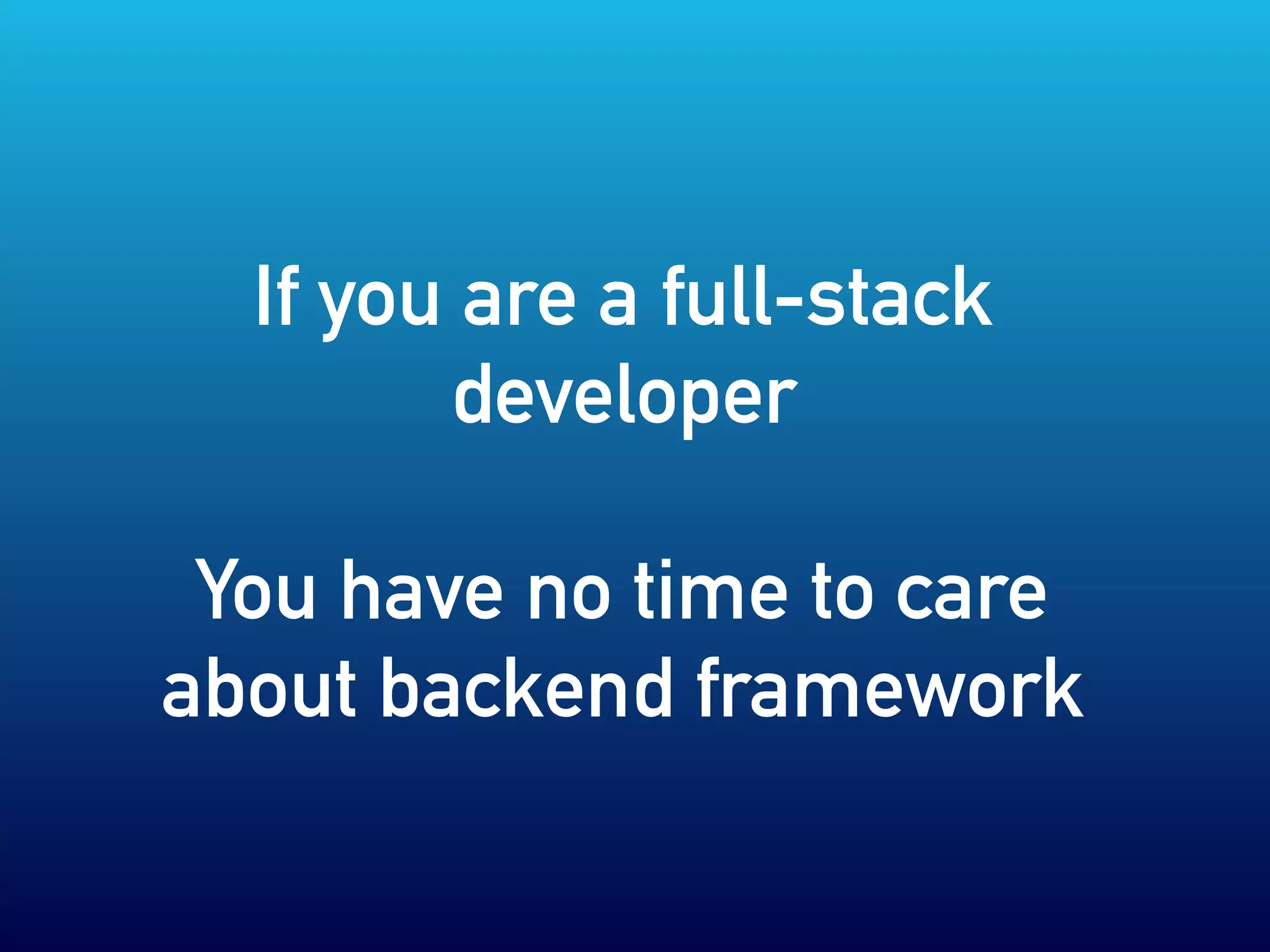 If you are a full-stack
developer
You have no time to care
about backend framework
 