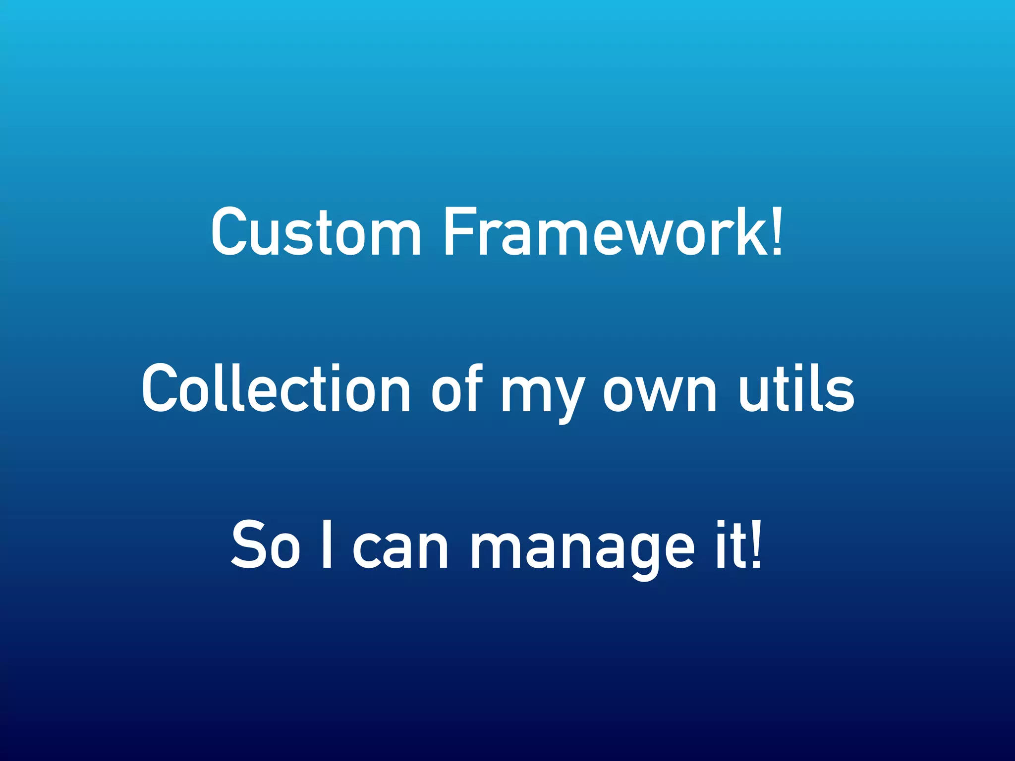 Custom Framework!
Collection of my own utils
So I can manage it!
 