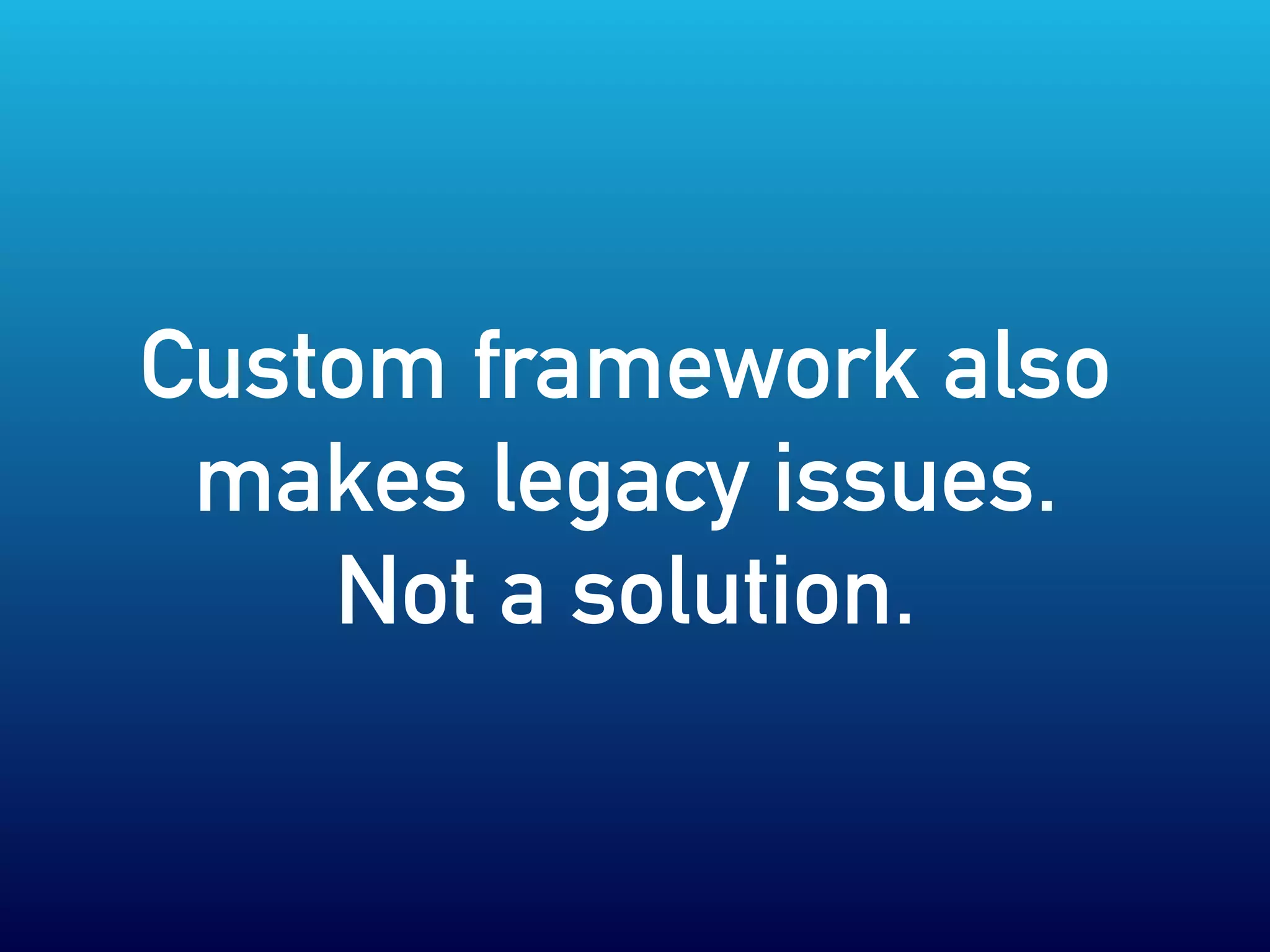 Custom framework also
makes legacy issues.
Not a solution.
 