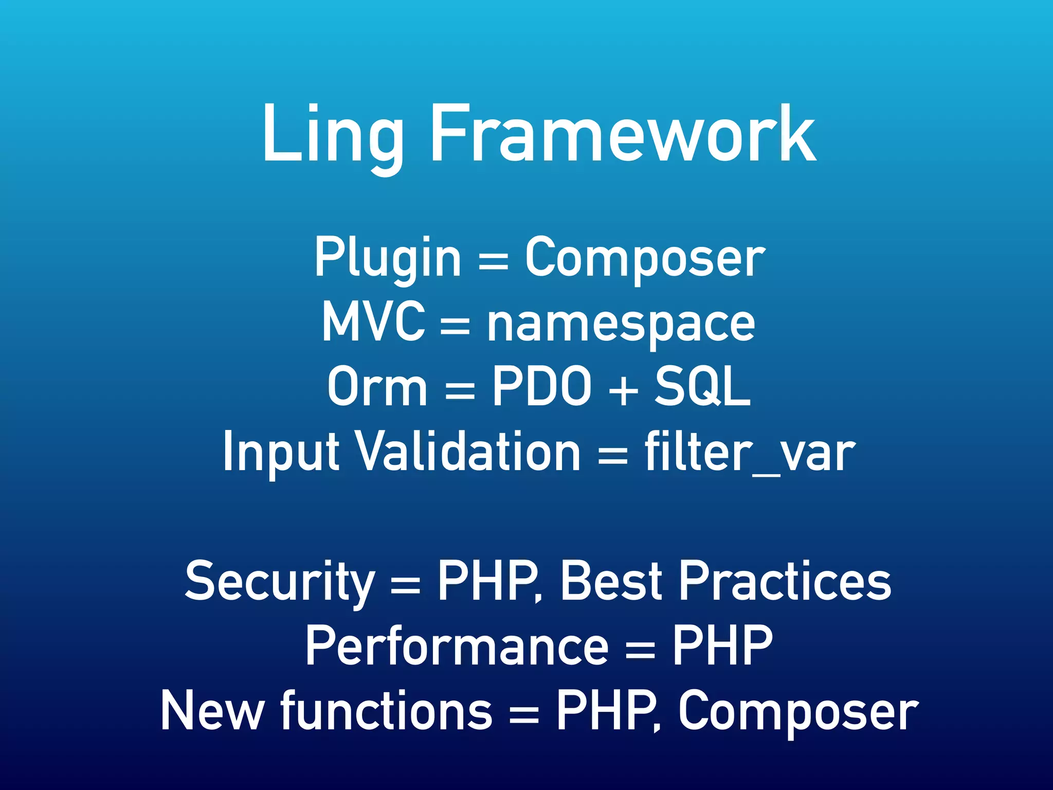 Plugin = Composer
MVC = namespace
Orm = PDO + SQL
Input Validation = filter_var
Security = PHP, Best Practices
Performance = PHP
New functions = PHP, Composer
Ling Framework
 