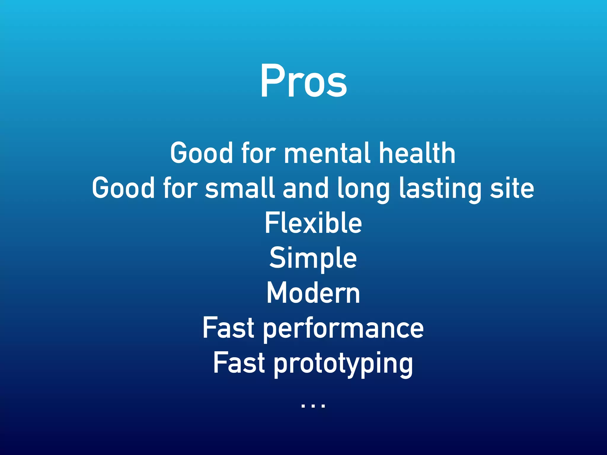 Good for mental health
Good for small and long lasting site
Flexible
Simple
Modern
Fast performance
Fast prototyping
…
Pros
 