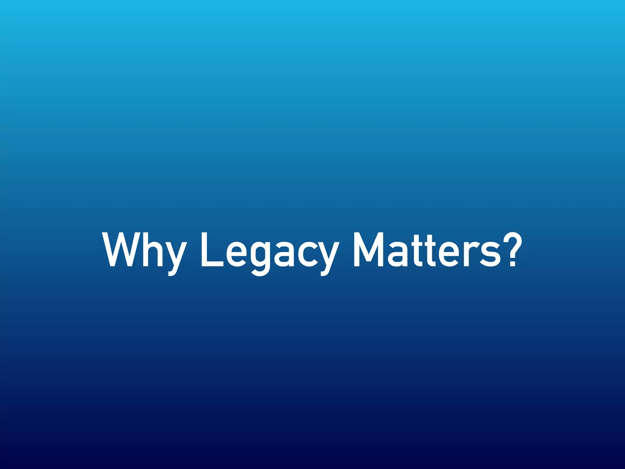 Why Legacy Matters?
 