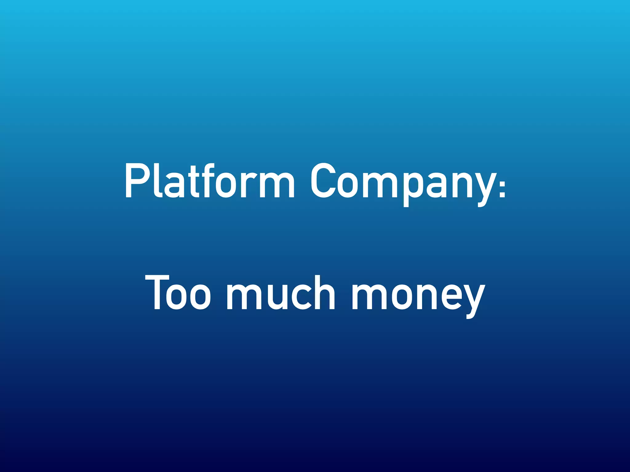 Platform Company:
Too much money
 