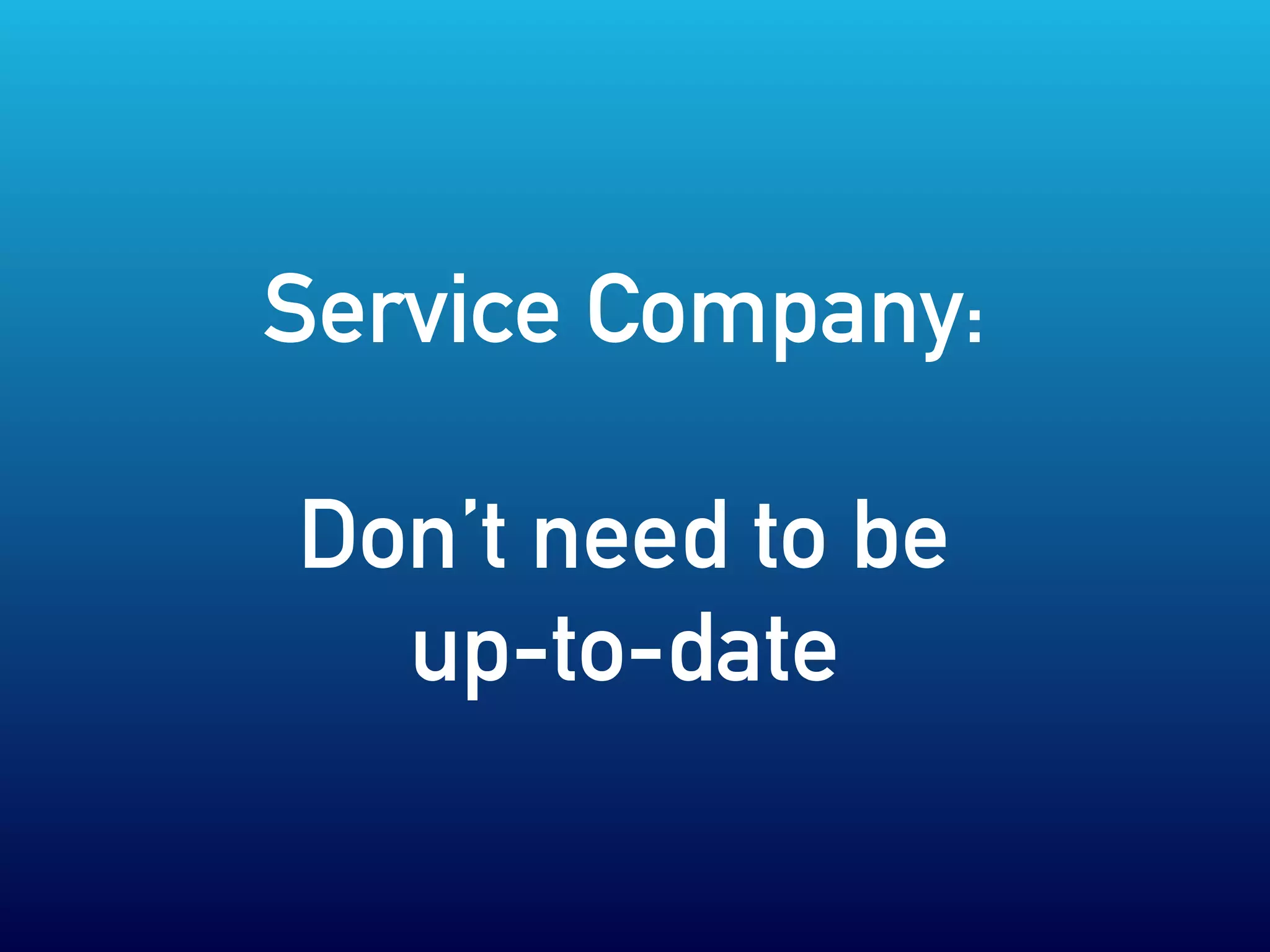 Service Company:
Don’t need to be
up-to-date
 