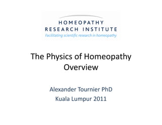 The Physics of Homeopathy
OverviewOverview
Alexander Tournier PhD
Kuala Lumpur 2011
 