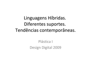 Linguagens Híbridas.  Diferentes suportes.  Tendências contemporâneas. Plástica I Design Digital 2009 