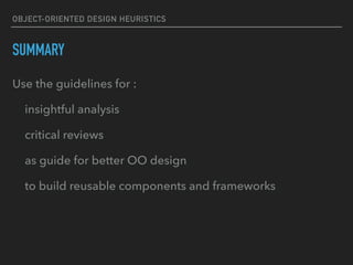 OBJECT-ORIENTED DESIGN HEURISTICS
SUMMARY
Use the guidelines for :
insightful analysis
critical reviews
as guide for better OO design
to build reusable components and frameworks
 