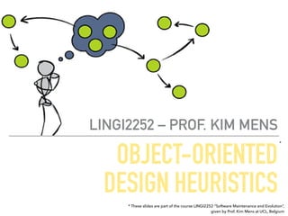 OBJECT-ORIENTED 
DESIGN HEURISTICS
LINGI2252 – PROF. KIM MENS
* These slides are part of the course LINGI2252 “Software Maintenance and Evolution”,
given by Prof. Kim Mens at UCL, Belgium
*
 