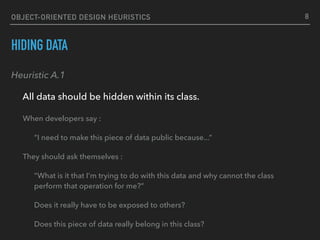 OBJECT-ORIENTED DESIGN HEURISTICS
HIDING DATA
Heuristic A.1
All data should be hidden within its class. 
8
When developers...